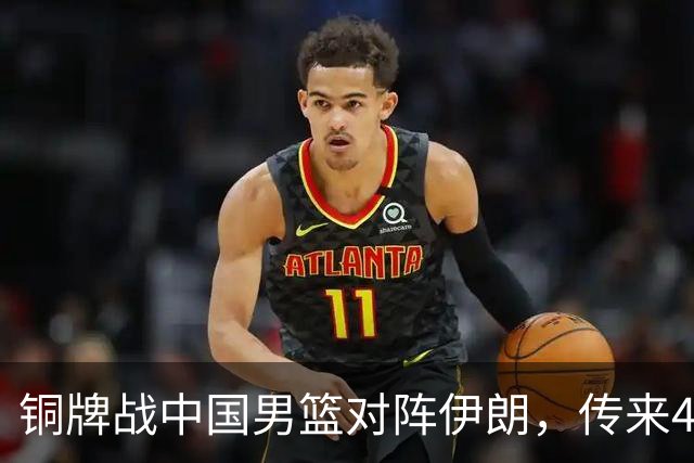 铜牌战中国男篮对阵伊朗，传来4好消息和2坏消息，男篮赢球有戏，廖三宁组织成变数